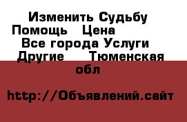 Изменить Судьбу, Помощь › Цена ­ 15 000 - Все города Услуги » Другие   . Тюменская обл.